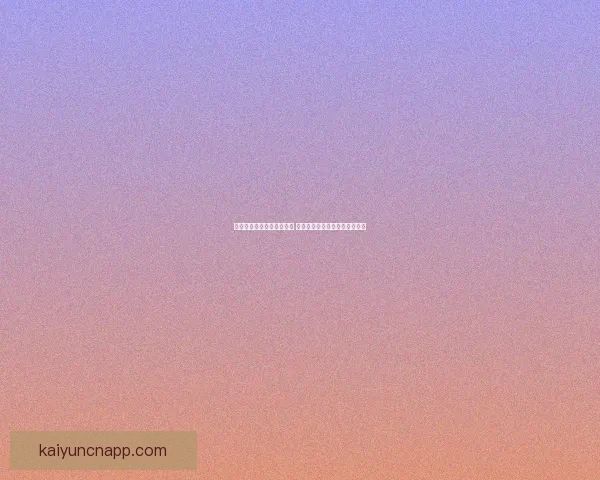 开云体育下载平台全面升级 提供更流畅的体育赛事观看体验