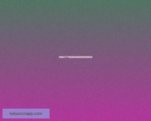 开云体育APP官方下载体验全面赛事资讯与运动数据服务